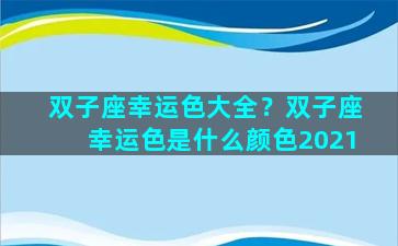 双子座幸运色大全？双子座幸运色是什么颜色2021