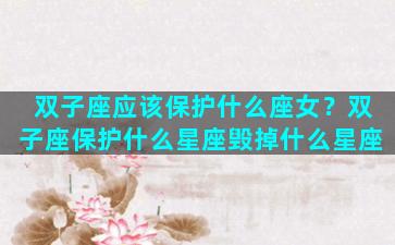 双子座应该保护什么座女？双子座保护什么星座毁掉什么星座
