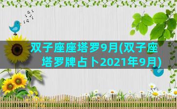 双子座座塔罗9月(双子座塔罗牌占卜2021年9月)