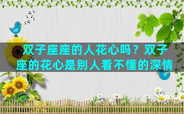 双子座座的人花心吗？双子座的花心是别人看不懂的深情