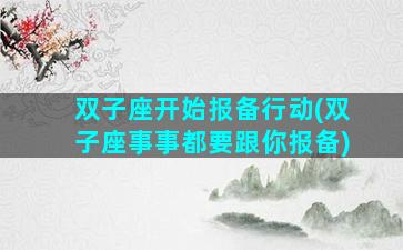 双子座开始报备行动(双子座事事都要跟你报备)