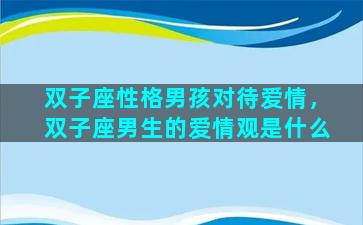 双子座性格男孩对待爱情，双子座男生的爱情观是什么