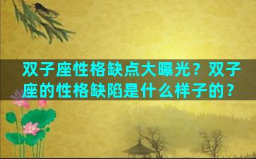 双子座性格缺点大曝光？双子座的性格缺陷是什么样子的？
