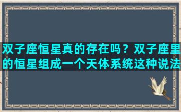 双子座恒星真的存在吗？双子座里的恒星组成一个天体系统这种说法对吗
