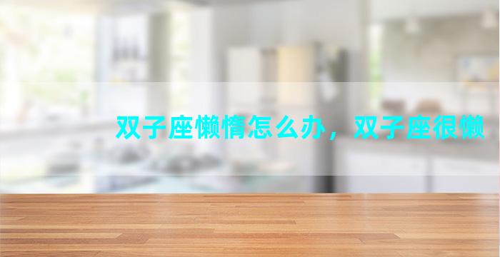 双子座懒惰怎么办，双子座很懒