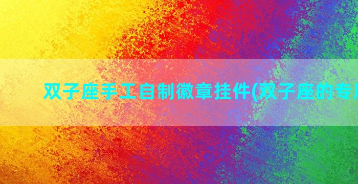 双子座手工自制徽章挂件(双子座的专属手工)