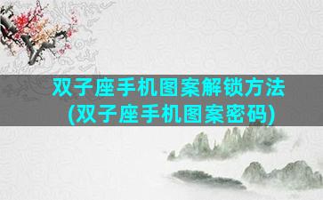 双子座手机图案解锁方法(双子座手机图案密码)