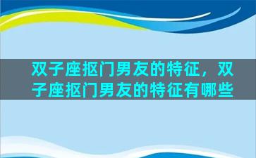 双子座抠门男友的特征，双子座抠门男友的特征有哪些