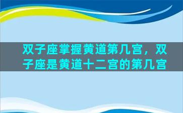 双子座掌握黄道第几宫，双子座是黄道十二宫的第几宫