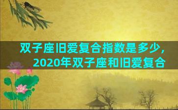 双子座旧爱复合指数是多少,2020年双子座和旧爱复合
