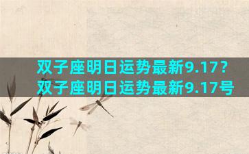 双子座明日运势最新9.17？双子座明日运势最新9.17号