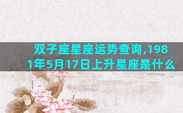 双子座星座运势查询,1981年5月17日上升星座是什么