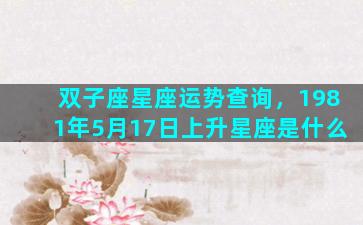 双子座星座运势查询，1981年5月17日上升星座是什么