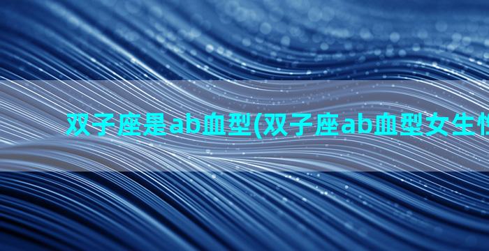 双子座是ab血型(双子座ab血型女生性格特点)