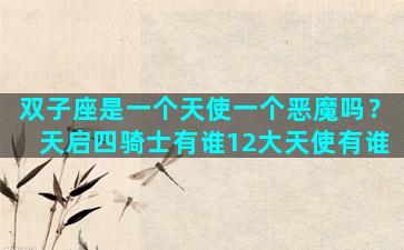 双子座是一个天使一个恶魔吗？天启四骑士有谁12大天使有谁