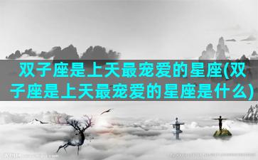 双子座是上天最宠爱的星座(双子座是上天最宠爱的星座是什么)