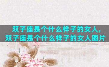 双子座是个什么样子的女人,双子座是个什么样子的女人图片