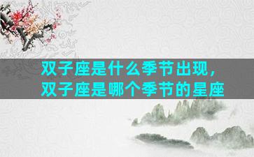 双子座是什么季节出现，双子座是哪个季节的星座