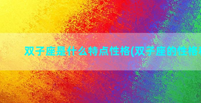 双子座是什么特点性格(双子座的性格和脾气)