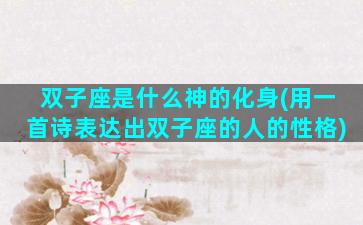 双子座是什么神的化身(用一首诗表达出双子座的人的性格)