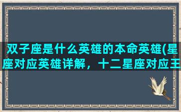 双子座是什么英雄的本命英雄(星座对应英雄详解，十二星座对应王者荣耀中的哪些英雄)