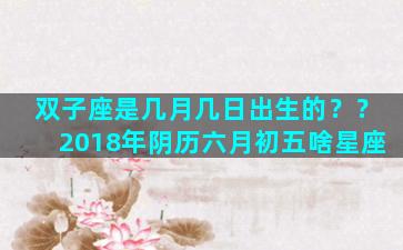 双子座是几月几日出生的？？2018年阴历六月初五啥星座