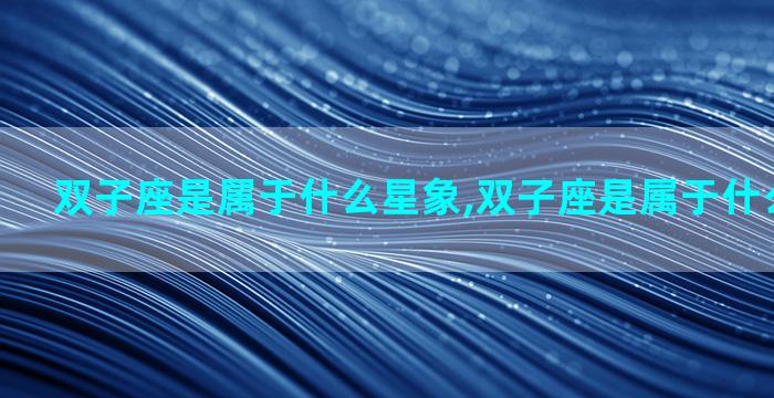 双子座是属于什么星象,双子座是属于什么星象的人