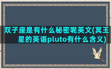 双子座是有什么秘密呢英文(冥王星的英语pluto有什么含义)
