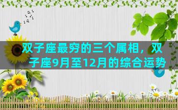 双子座最穷的三个属相，双子座9月至12月的综合运势