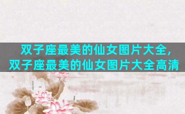 双子座最美的仙女图片大全,双子座最美的仙女图片大全高清