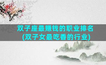 双子座最赚钱的职业排名(双子女最吃香的行业)