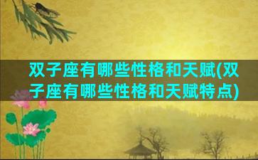 双子座有哪些性格和天赋(双子座有哪些性格和天赋特点)