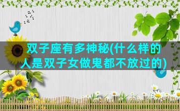 双子座有多神秘(什么样的人是双子女做鬼都不放过的)