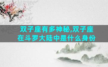 双子座有多神秘,双子座在斗罗大陆中是什么身份