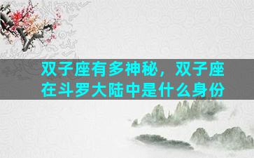 双子座有多神秘，双子座在斗罗大陆中是什么身份