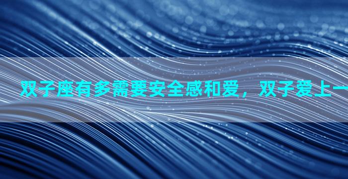 双子座有多需要安全感和爱，双子爱上一个人会怎样