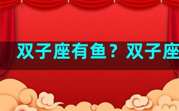 双子座有鱼？双子座鱼塘
