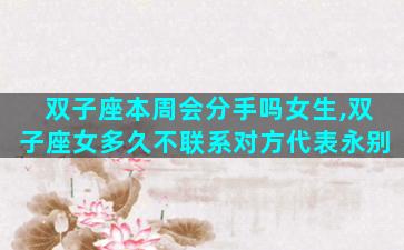 双子座本周会分手吗女生,双子座女多久不联系对方代表永别