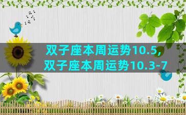 双子座本周运势10.5,双子座本周运势10.3-7