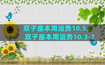 双子座本周运势10.5，双子座本周运势10.3-7