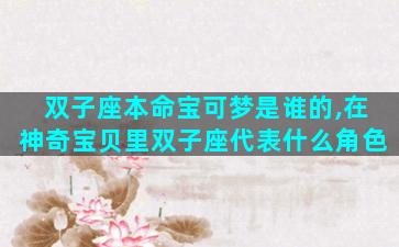 双子座本命宝可梦是谁的,在神奇宝贝里双子座代表什么角色