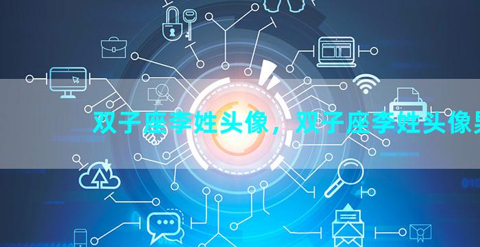 双子座李姓头像，双子座李姓头像男