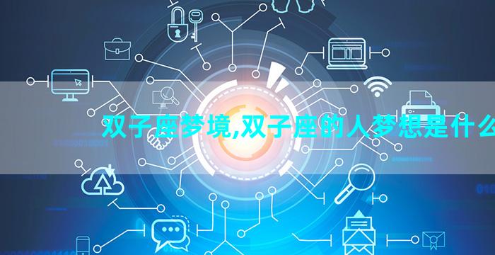 双子座梦境,双子座的人梦想是什么