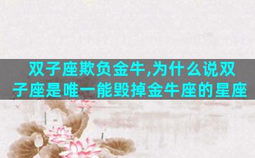 双子座欺负金牛,为什么说双子座是唯一能毁掉金牛座的星座