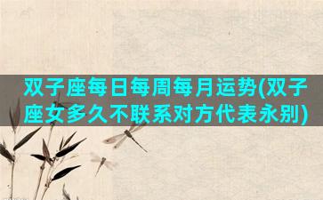 双子座每日每周每月运势(双子座女多久不联系对方代表永别)