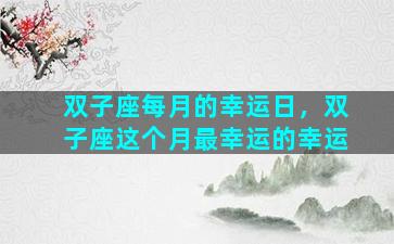 双子座每月的幸运日，双子座这个月最幸运的幸运