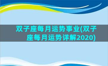 双子座每月运势事业(双子座每月运势详解2020)