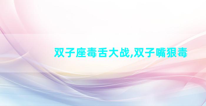 双子座毒舌大战,双子嘴狠毒