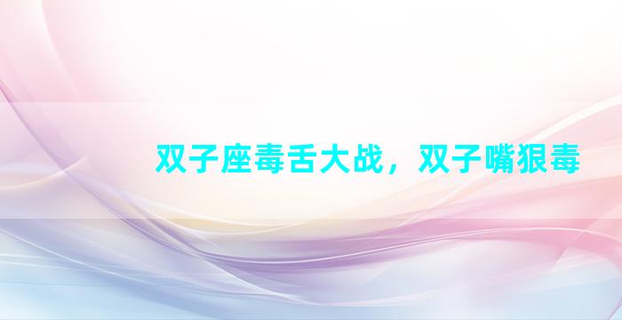 双子座毒舌大战，双子嘴狠毒