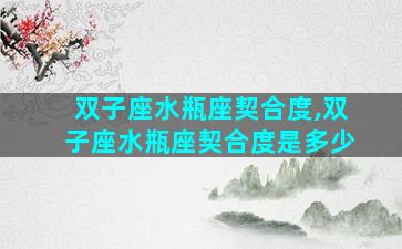 双子座水瓶座契合度,双子座水瓶座契合度是多少